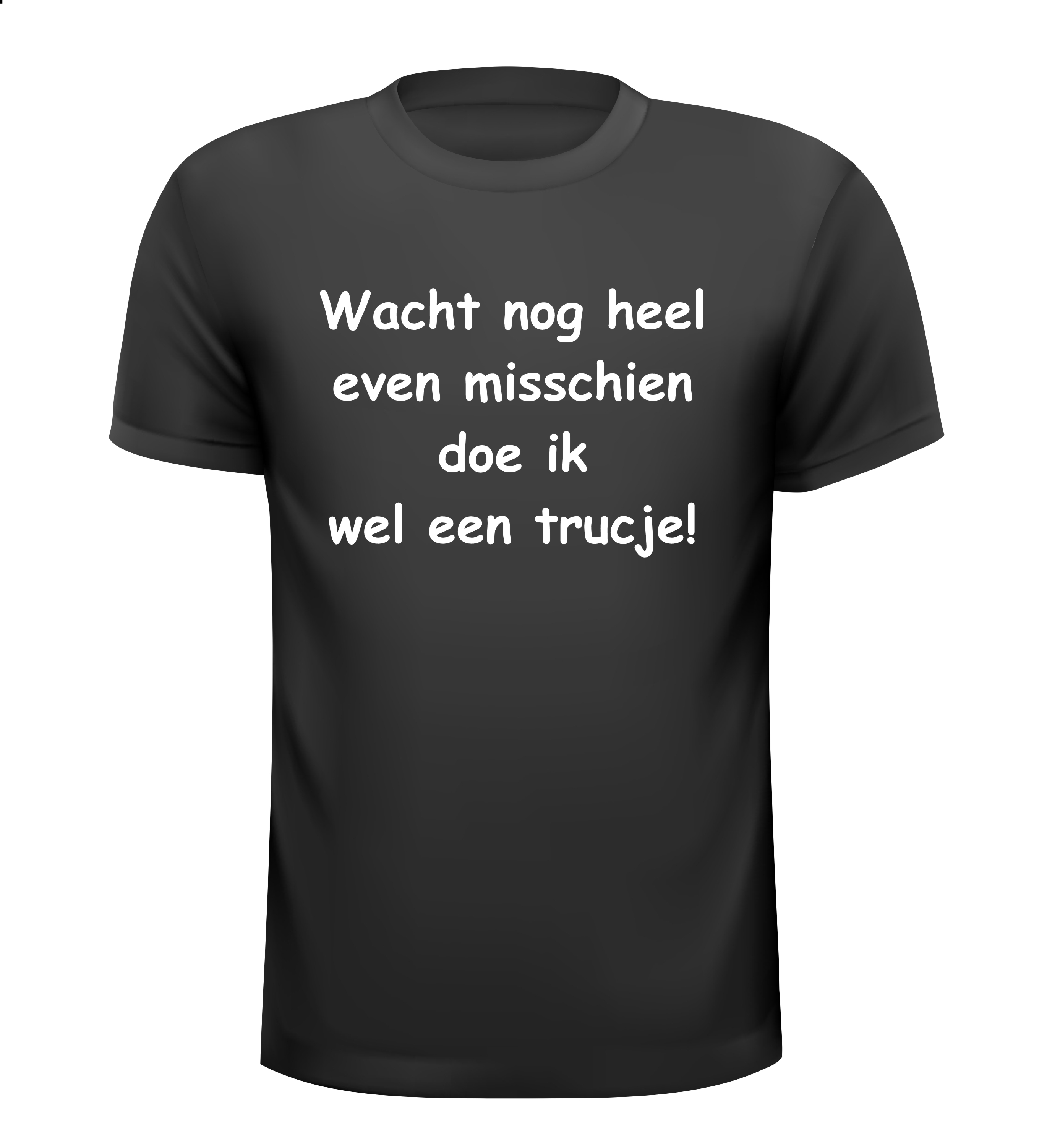 Wacht nog heel even misschien doe ik wel een trucje T-shirt