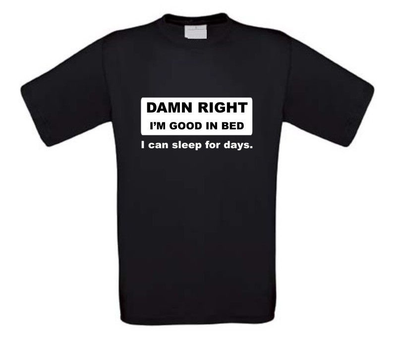Damn right i am good in bed i can sleep for days t-shirt korte mouw