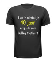 Ben ik eindelijk 40 krijg ik zo lullig t-shirt korte mouw Ben ik eindelijk 40 krijg ik zo lullig t-shirt korte mouw