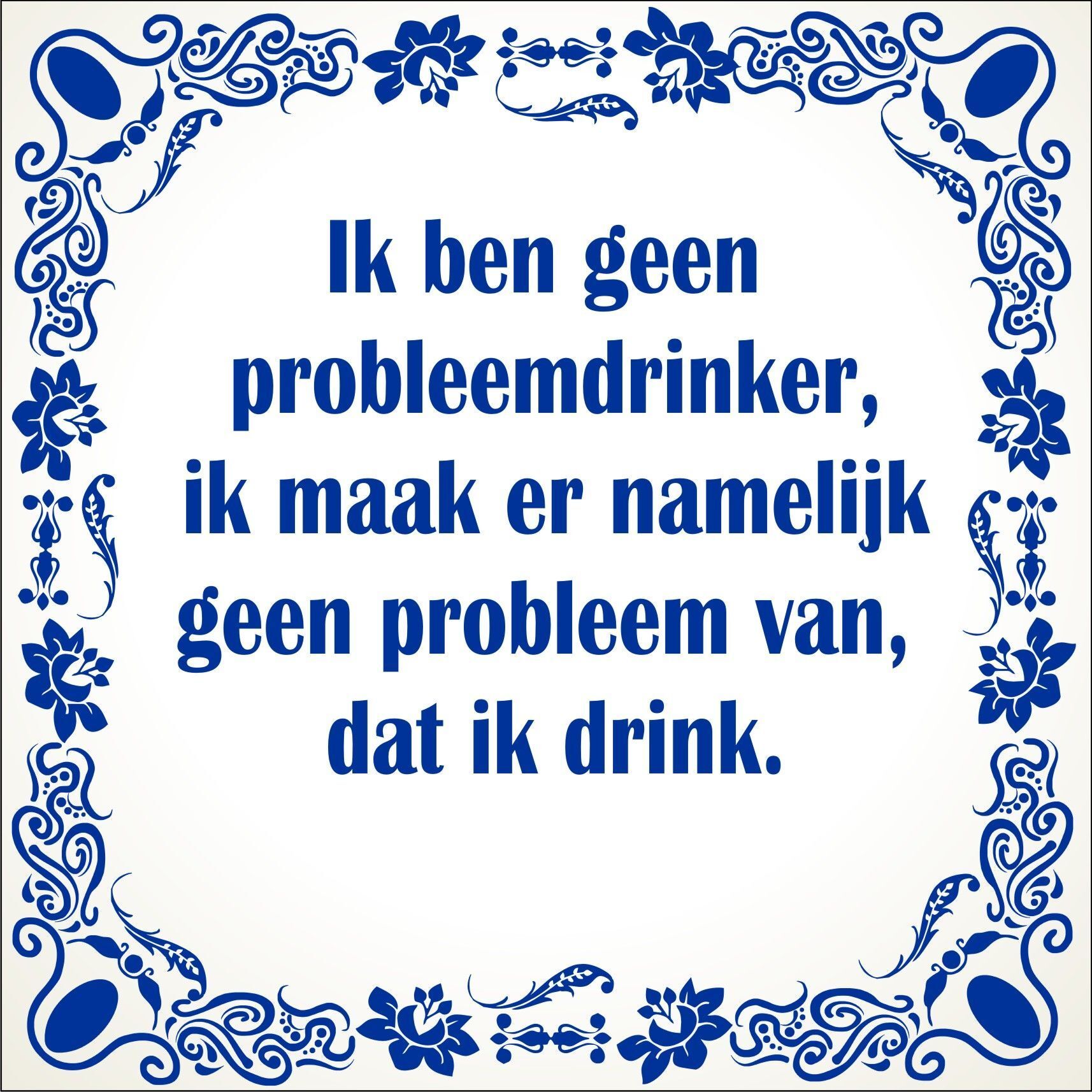 spreukentegel  Ik ben geen probleemdrinker ik maak er namelijk geen probleem van dat ik drink