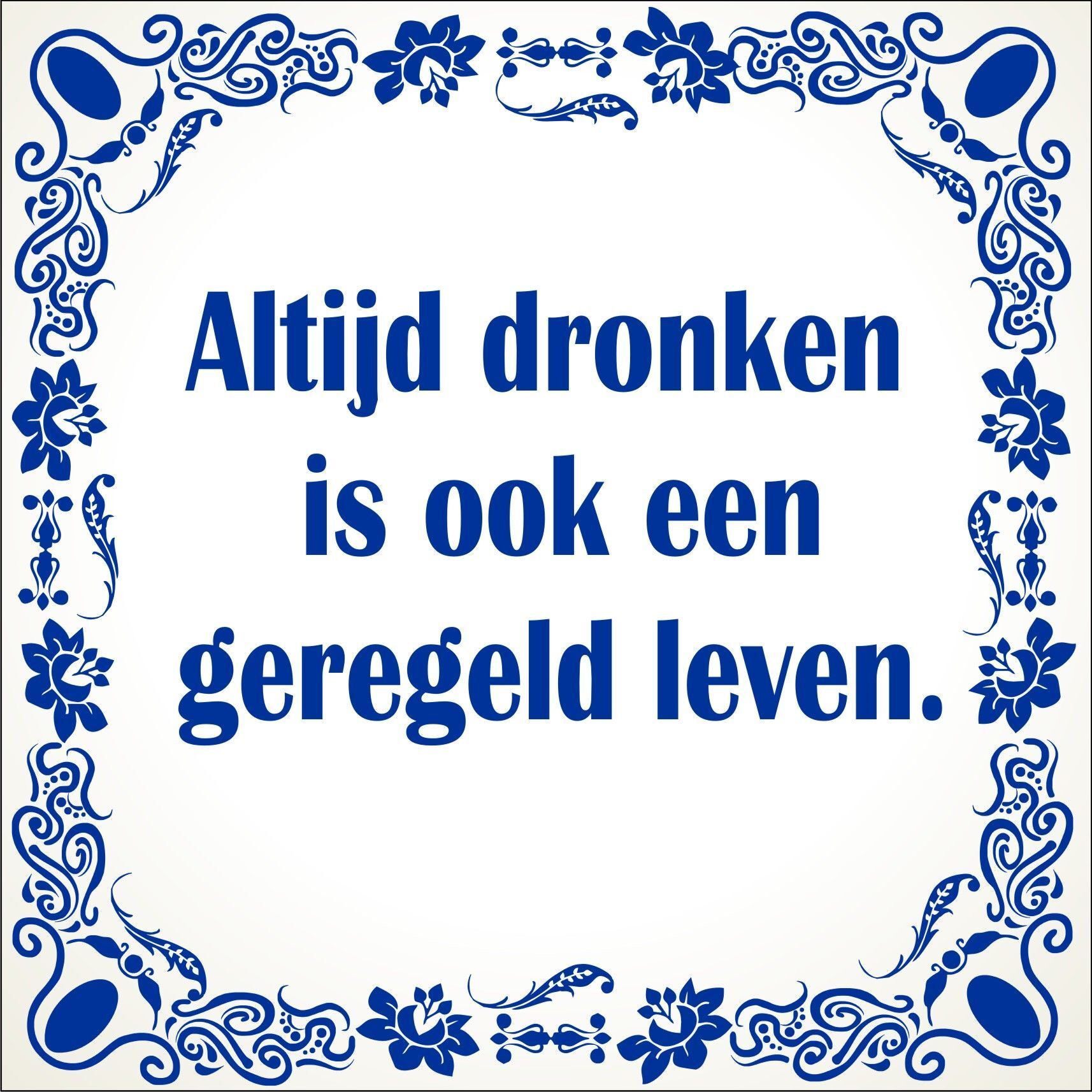 spreukentegel altijd dronken is ook een geregeld leven