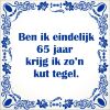 spreukentegel ben ik eindelijk 65 jaar krijg ik zo kut tegel