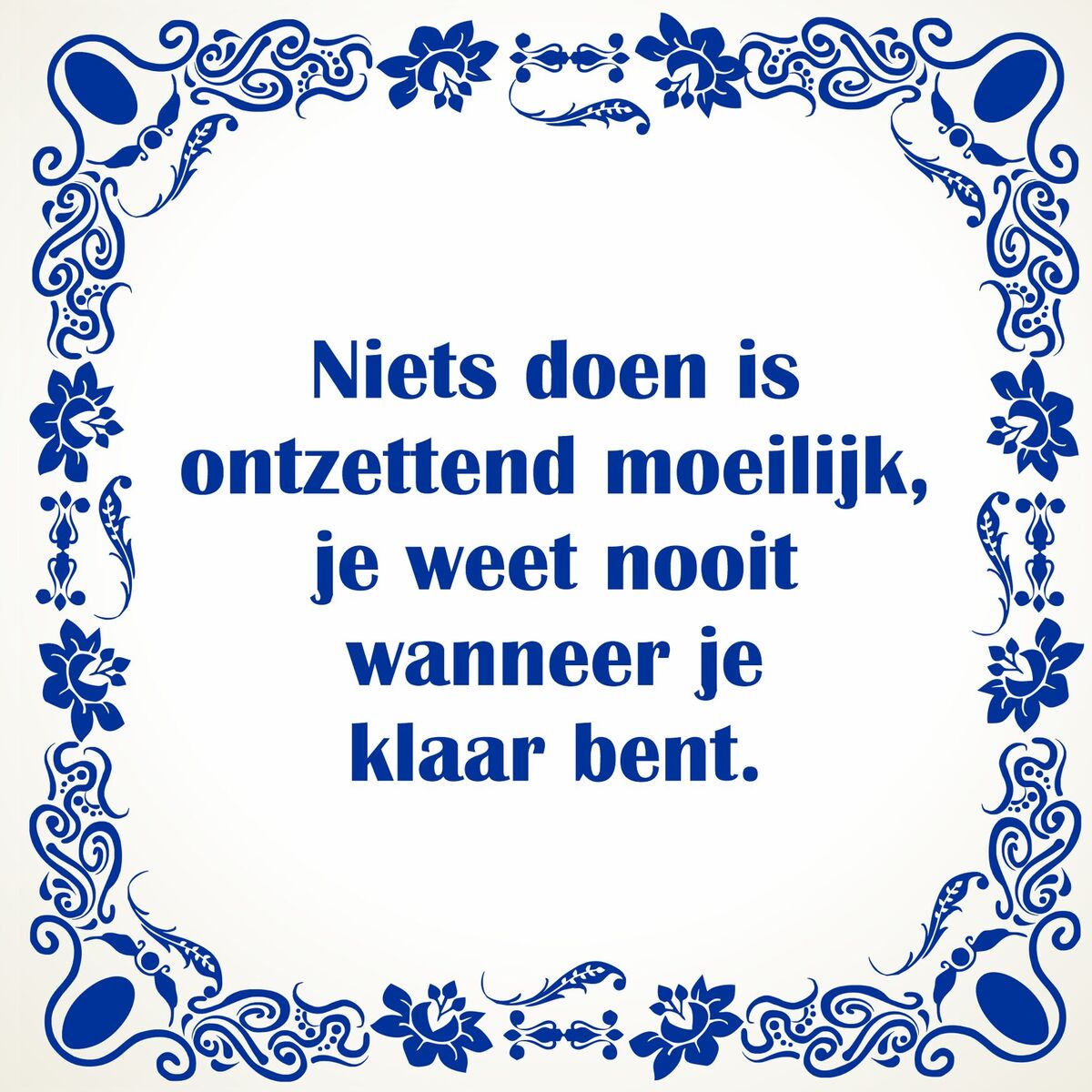 spreukentegel Niets doen is ontzettend moeilijk je weet nooit wanneer je klaar bent