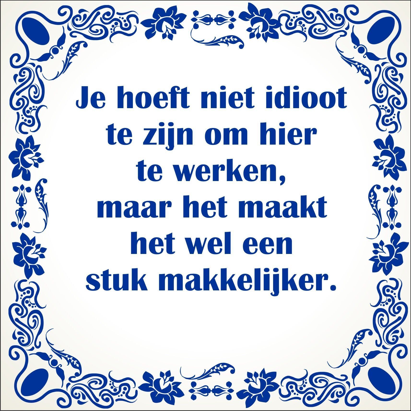 spreukentegel Je hoeft niet idioot te zijn om hier te werken maar het maakt het wel een stuk makkelijker