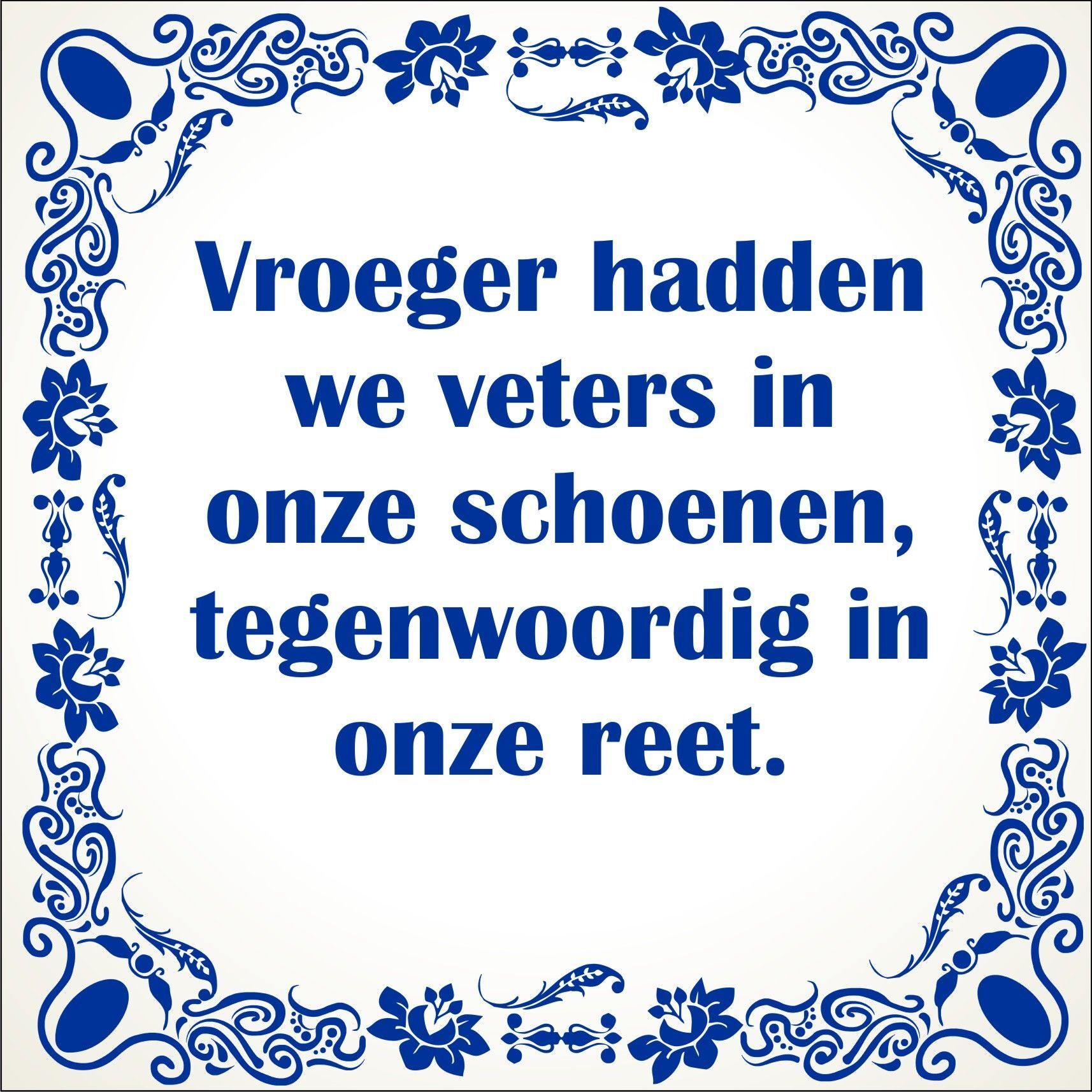 spreukentegel Vroeger hadden we veters in onze schoenen tegenwoordig in onze reet.