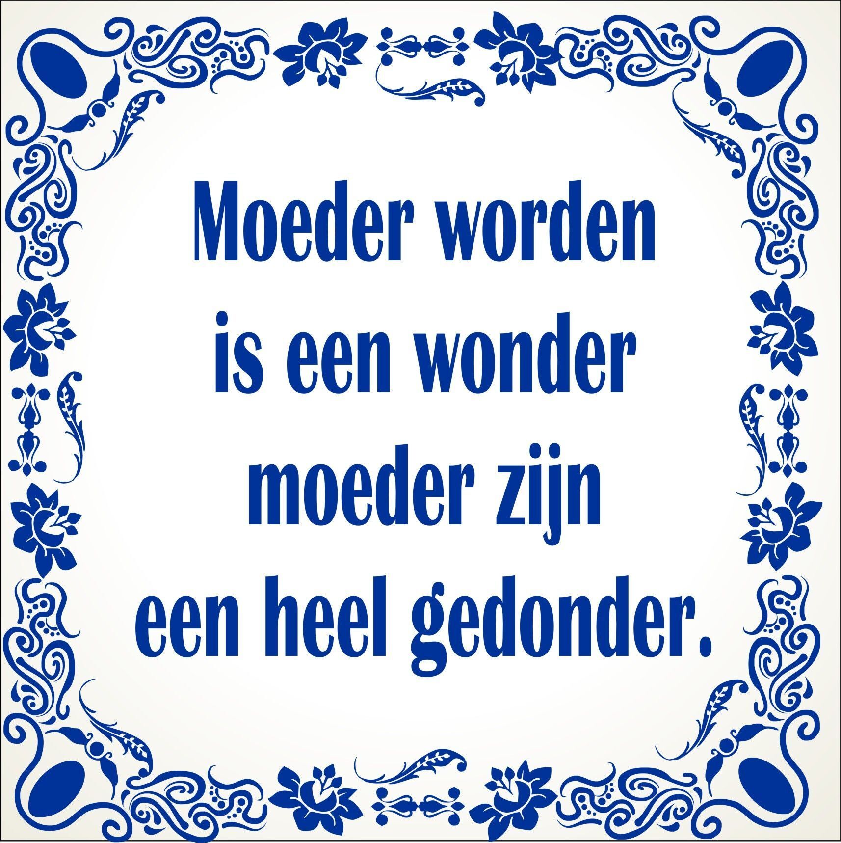 spreukentegel  Moeder worden is een wonder moeder zijn een heel gedonder