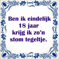 Ben ik eindelijk 18 jaar krijg ik zon stom tegeltje Ben ik eindelijk 18 jaar krijg ik zon stom tegeltje
