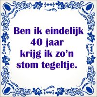 Ben ik eindelijk 40 jaar krijg ik zon stom tegeltje