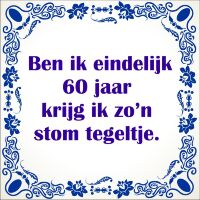 Ben ik eindelijk 60 jaar krijg ik zon stom tegeltje Ben ik eindelijk 60 jaar krijg ik zon stom tegeltje