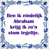 Ben ik eindelijk Abraham krijg ik zon stom tegeltje Ben ik eindelijk Abraham krijg ik zon stom tegeltje