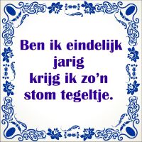 Ben ik eindelijk jarig krijg ik zon stom tegeltje Ben ik eindelijk jarig krijg ik zon stom tegeltje