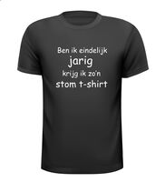 Ben ik eindelijk jarig krijg ik zon stom t-shirt Ben ik eindelijk jarig krijg ik zon stom t-shirt