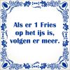 spreukentegel Als er 1 Fries op het ijs is volgen er meer