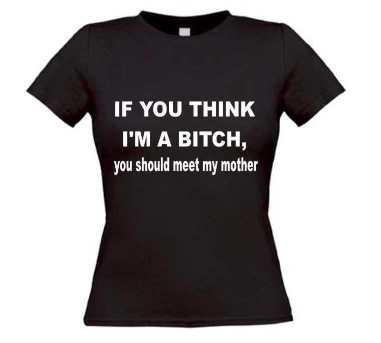 If you think i am a bitch you should meet my mother t-shirt korte mouw dames