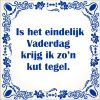 spreukentegel  Is het eindelijk  Vaderdag krijg ik zon kut tegel.
