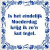 spreukentegel  Is het eindelijk moederdag krijg ik zon  kut tegel.