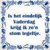 spreukentegel Is het eindelijk Vaderdag krijg ik zon  stom tegeltje.