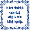 spreukentegel Is het eindelijk Vaderdag krijg ik zon lullig tegeltje.