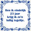 Ben ik eindelijk 23 jaar krijg ik zon lullig tegeltje