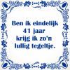 Ben ik eindelijk 41 jaar krijg ik zon lullig tegeltje