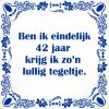 Ben ik eindelijk 42 jaar krijg ik zon lullig tegeltje