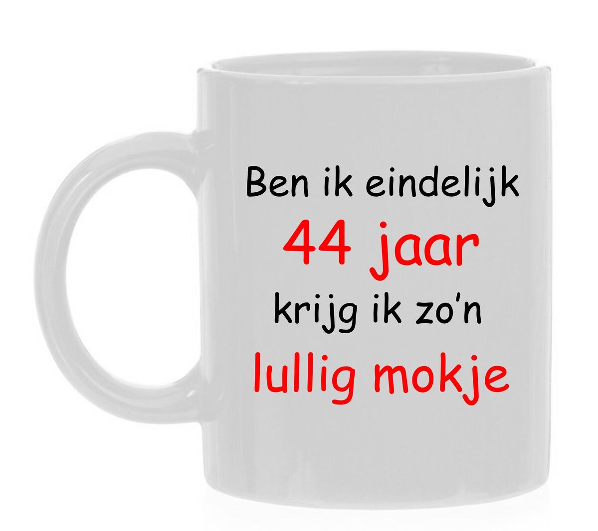 Ben ik eindelijk 44 jaar krijg ik zo'n lullig mokje