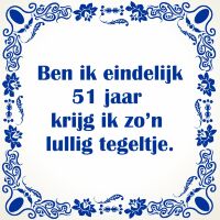 Ben ik eindelijk 51 jaar krijg ik zo'n lullig tegeltje Ben ik eindelijk 51 jaar krijg ik zo'n lullig tegeltje