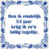 Ben ik eindelijk 53 jaar krijg ik zon lullig tegeltje