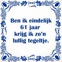 Ben ik eindelijk 61 jaar krijg ik zo'n lullig tegeltje Ben ik eindelijk 61 jaar krijg ik zo'n lullig tegeltje