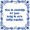 Ben ik eindelijk 61 jaar krijg ik zon lullig tegeltje