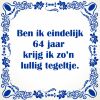 Ben ik eindelijk 64 jaar krijg ik zon lullig tegeltje