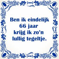 Ben ik eindelijk 66 jaar krijg ik zo'n lullig tegeltje Ben ik eindelijk 66 jaar krijg ik zo'n lullig tegeltje