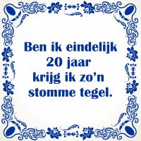 Ben ik eindelijk 20 jaar krijg ik zo'n stomme tegel Ben ik eindelijk 20 jaar krijg ik zo'n stomme tegel