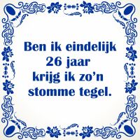 Ben ik eindelijk 26 jaar krijg ik zo'n stomme tegel Ben ik eindelijk 26 jaar krijg ik zo'n stomme tegel
