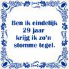 Ben ik eindelijk 29 jaar krijg ik zon stomme tegel