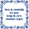 Ben ik eindelijk 44 jaar krijg ik zon stomme tegel