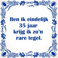 Ben ik eindelijk 35 jaar krijg ik zo'n rare tegel Ben ik eindelijk 35 jaar krijg ik zo'n rare tegel