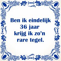 Ben ik eindelijk 36 jaar krijg ik zo'n rare tegel Ben ik eindelijk 36 jaar krijg ik zo'n rare tegel