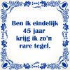 Ben ik eindelijk 45 jaar krijg ik zon rare tegel