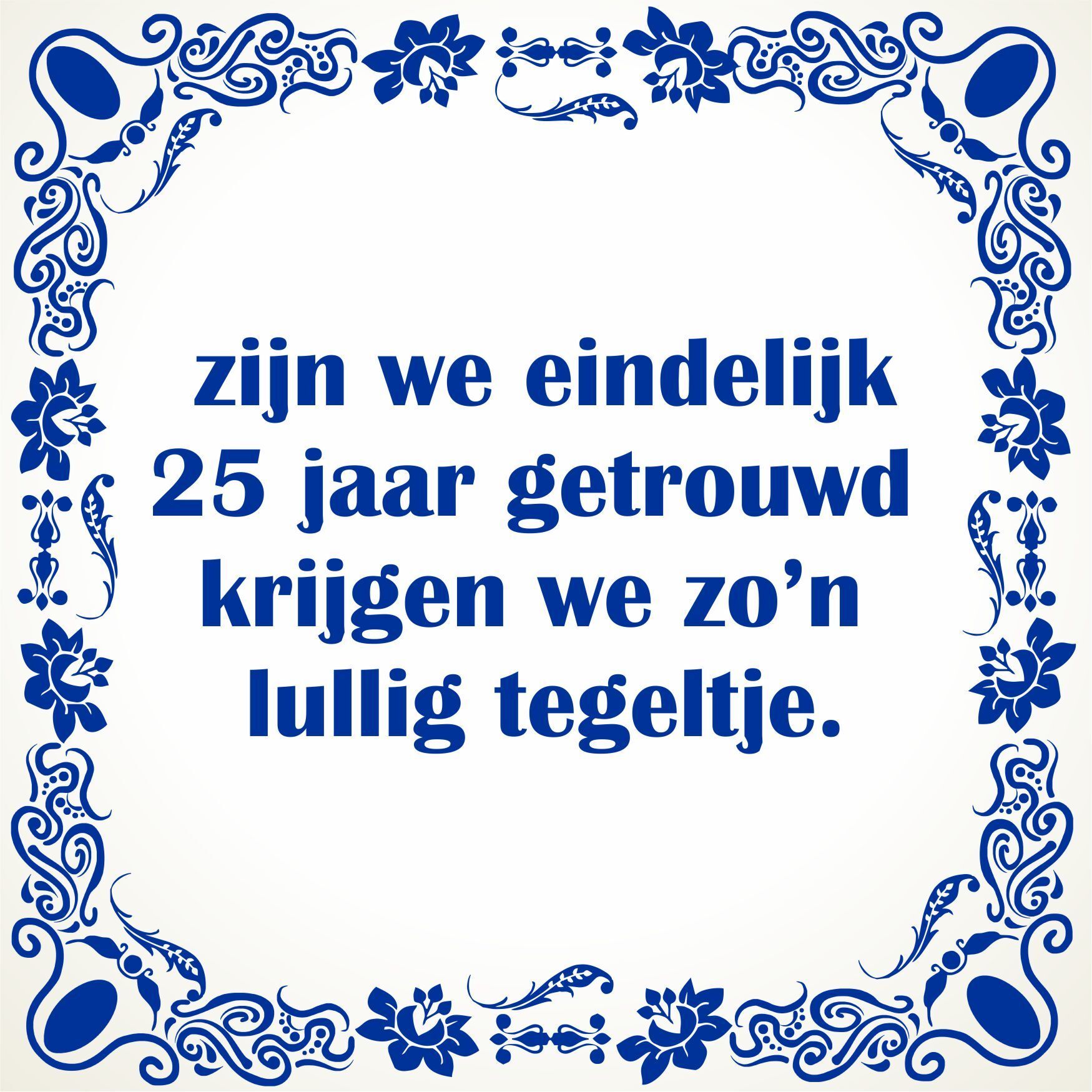 Zijn we eindelijk 25 jaar getrouwd krijgen we zo'n lullig tegeltje