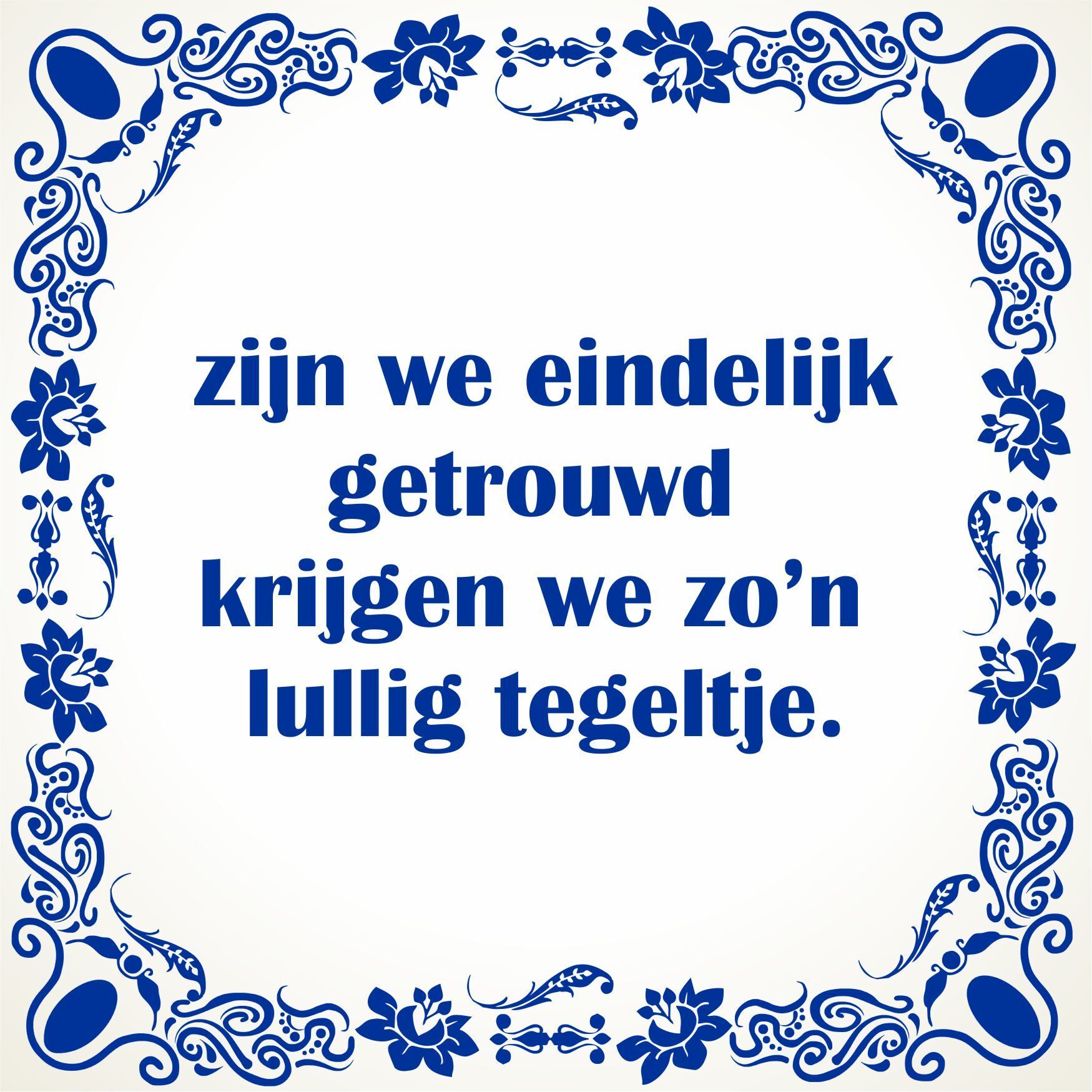 Zijn we eindelijk getrouwd krijgen we zo'n lullig tegeltje