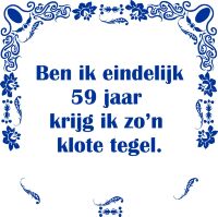 Ben ik eindelijk 59 jaar krijg ik zo'n klote tegel Ben ik eindelijk 59 jaar krijg ik zo'n klote tegel