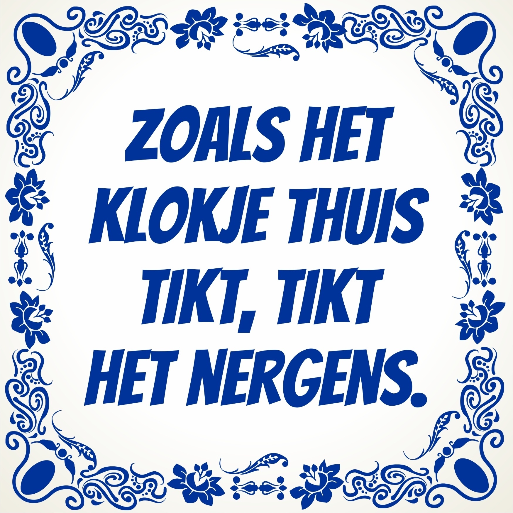 Zoals het klokje Thuis tikt, tikt het nergens tegel