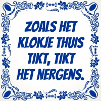 Zoals het klokje Thuis tikt, tikt het nergens tegel Zoals het klokje Thuis tikt, tikt het nergens tegel
