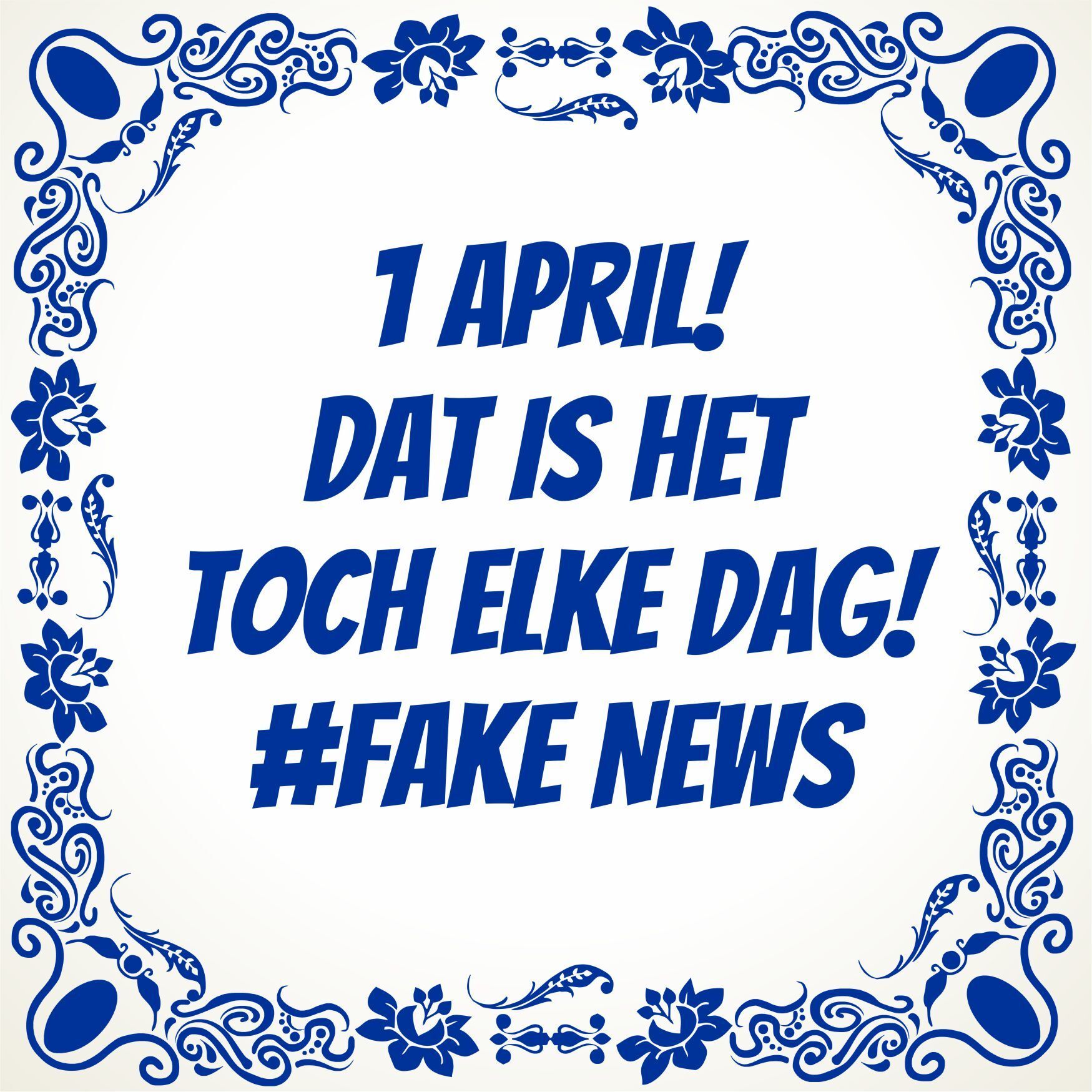 1 april! Dat is het toch elke dag fake news tegeltje