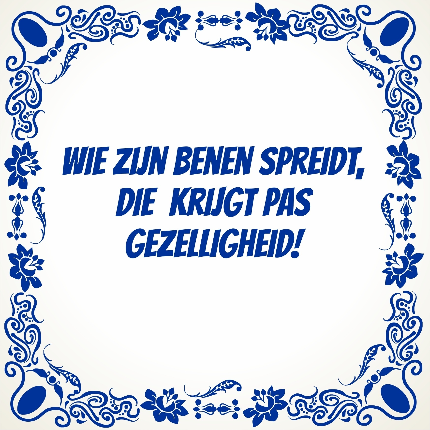 Tegeltje schuine tekst wie zijn benen spreidt, die  krijgt pas gezelligheid! 