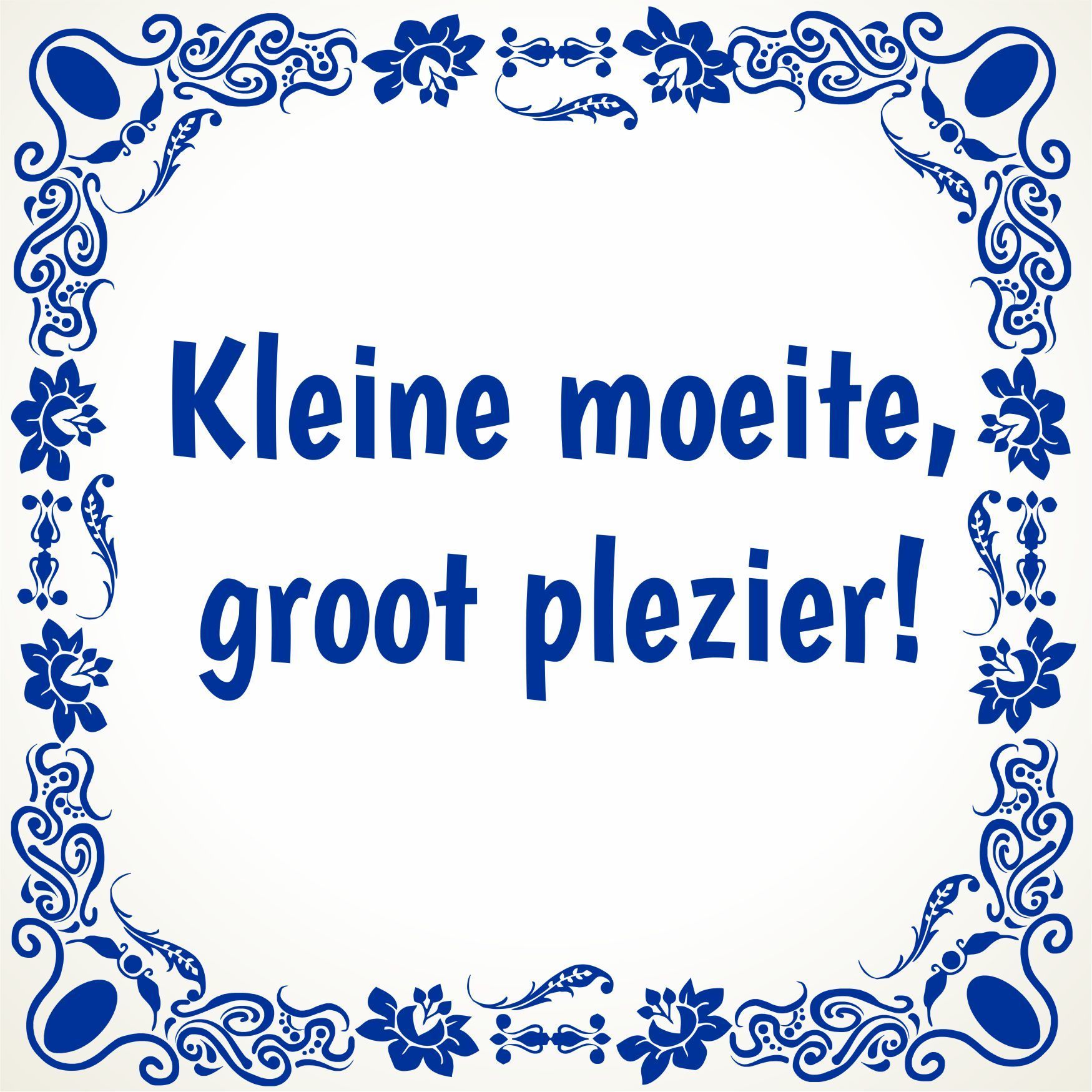 tegeltje Kleine moeite! groot plezier!