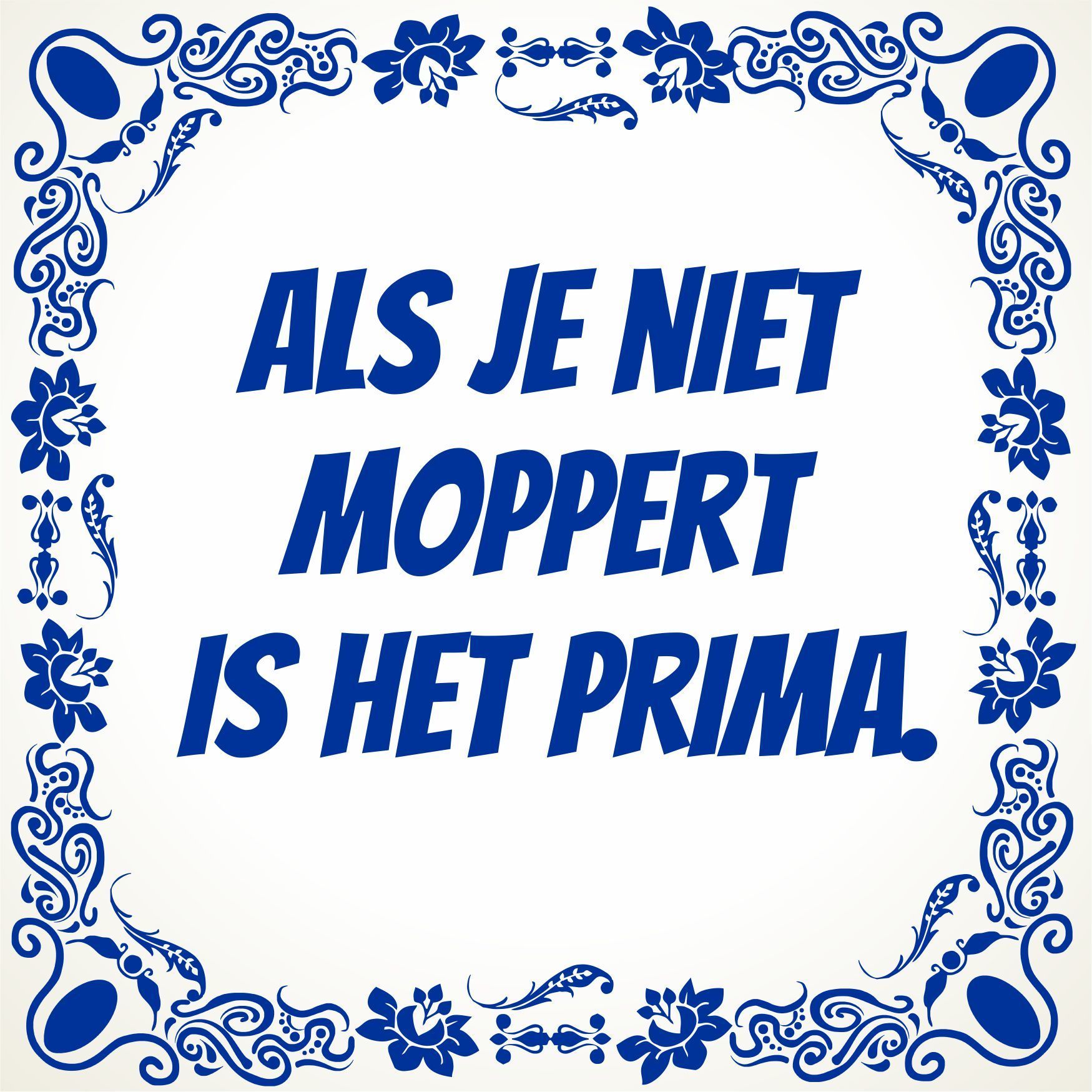 Tegeltje als je niet moppert dan is het prima. Wijsheid