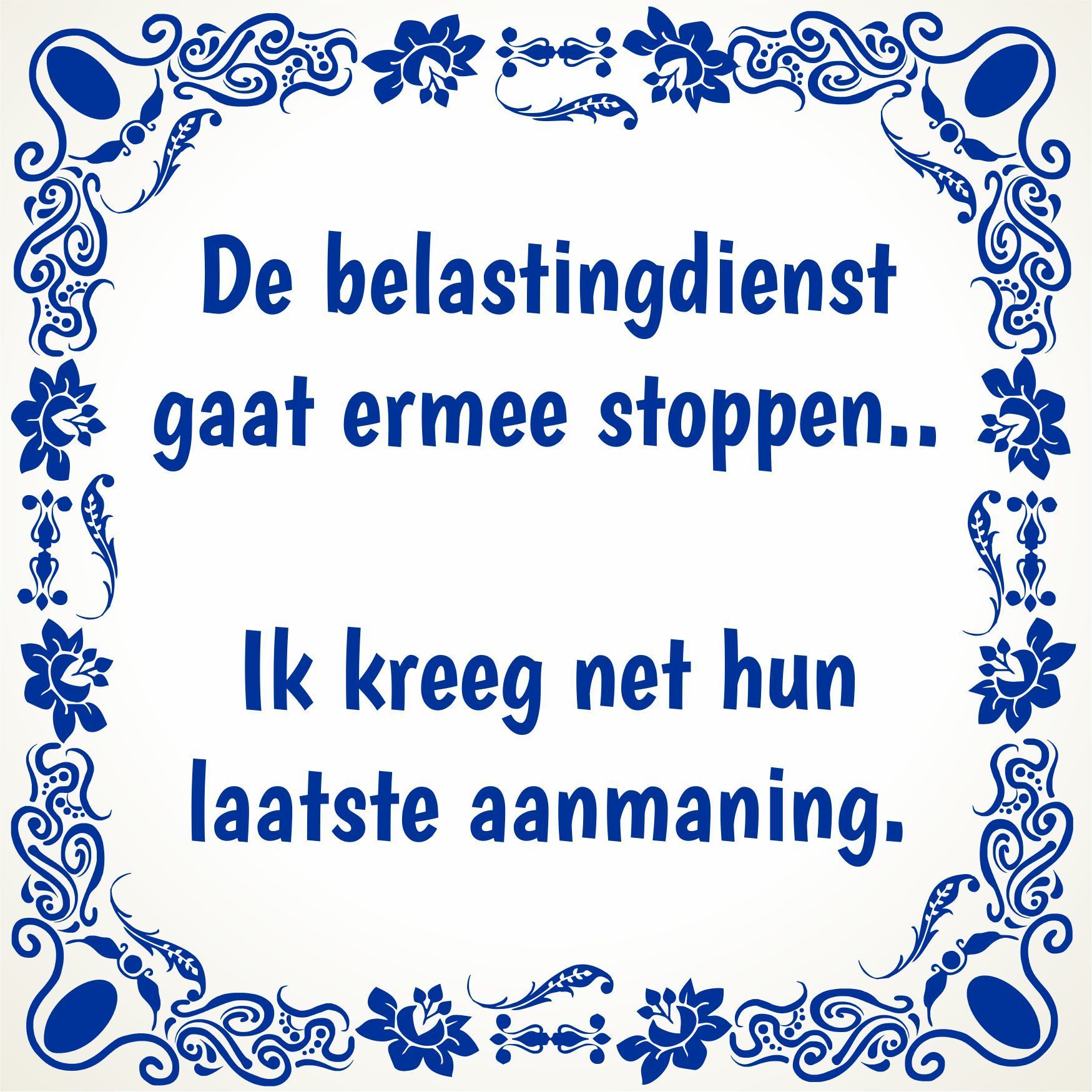 Tegeltje De belastingdienst gaat ermee stoppen ik kreeg net hun laatste aanmaning. humor