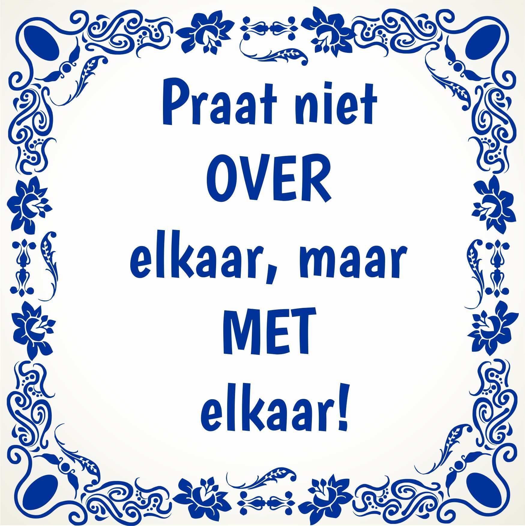 Tegeltje Praat niet over elkaar, maar met elkaar!